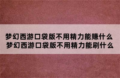 梦幻西游口袋版不用精力能赚什么 梦幻西游口袋版不用精力能刷什么